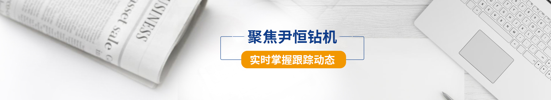 聚焦尹恒钻机，实时掌握跟踪动态